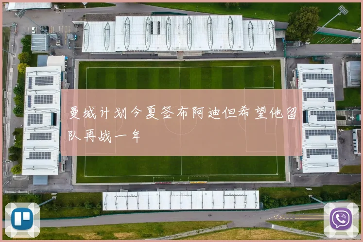 曼城计划今夏签布阿迪但希望他留队再战一年