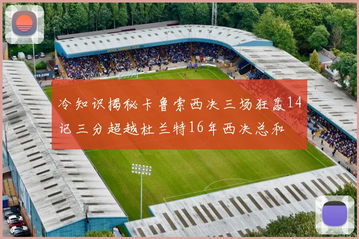 冷知识揭秘卡鲁索西决三场狂轰14记三分超越杜兰特16年西决总和