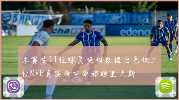 本赛季11位球员场均数据出色仅三位MVP真实命中率超越里夫斯