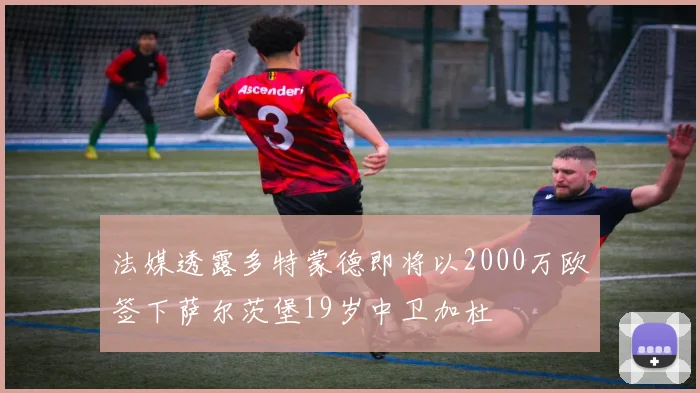 法媒透露多特蒙德即将以2000万欧签下萨尔茨堡19岁中卫加杜
