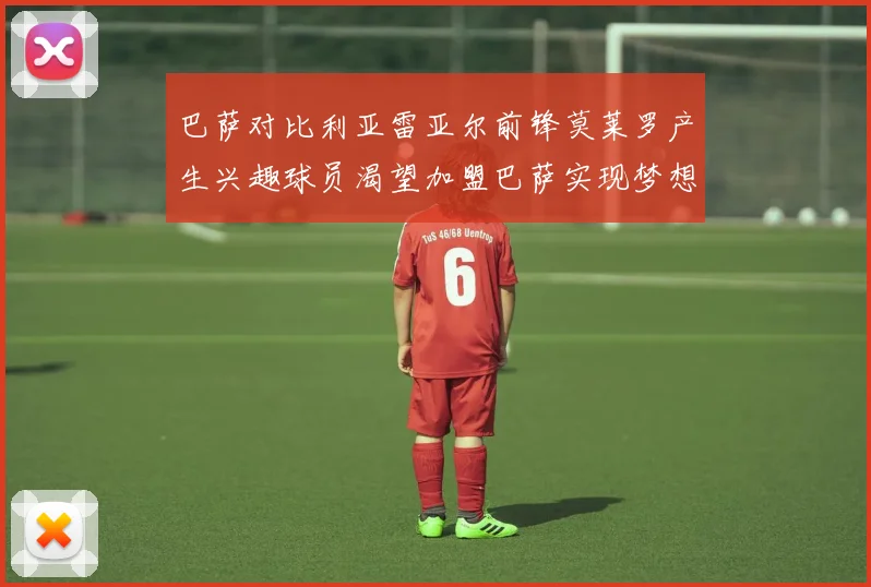 巴萨对比利亚雷亚尔前锋莫莱罗产生兴趣球员渴望加盟巴萨实现梦想